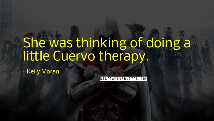 Kelly Moran Quotes: She was thinking of doing a little Cuervo therapy.
