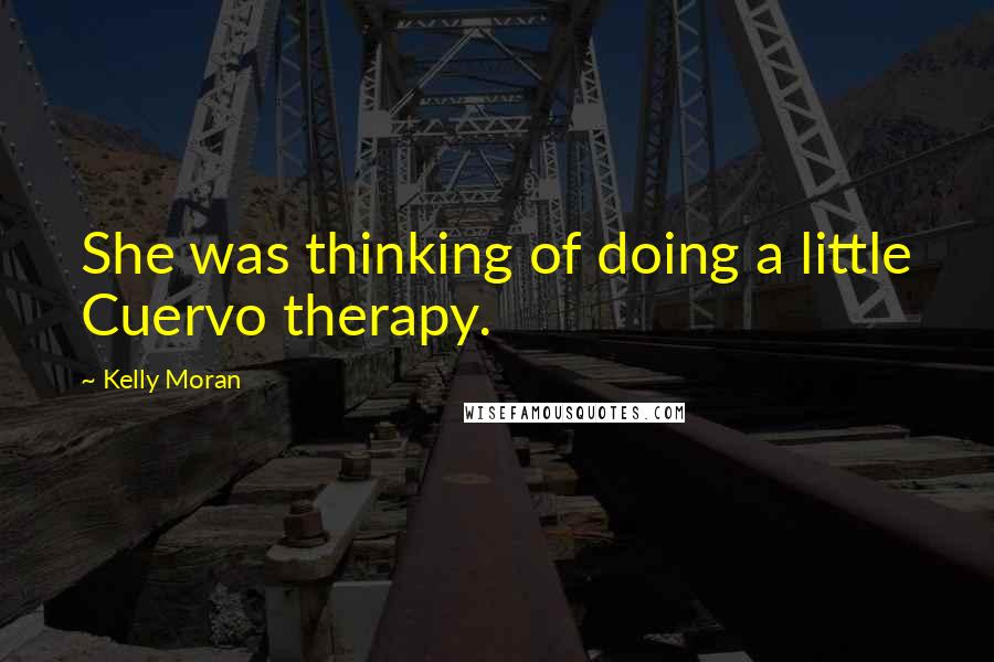 Kelly Moran Quotes: She was thinking of doing a little Cuervo therapy.