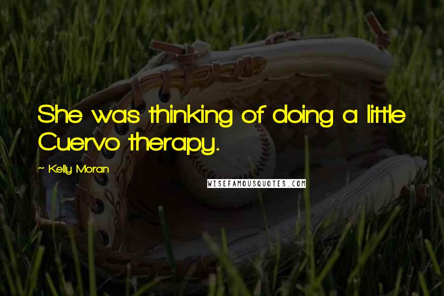 Kelly Moran Quotes: She was thinking of doing a little Cuervo therapy.