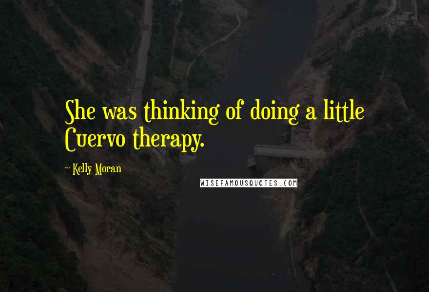 Kelly Moran Quotes: She was thinking of doing a little Cuervo therapy.