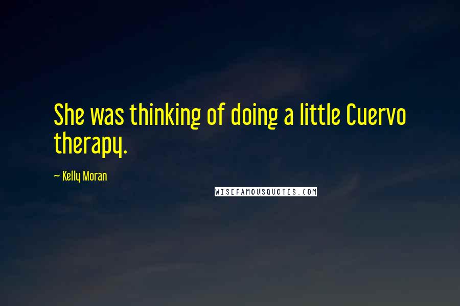 Kelly Moran Quotes: She was thinking of doing a little Cuervo therapy.