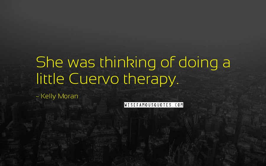 Kelly Moran Quotes: She was thinking of doing a little Cuervo therapy.