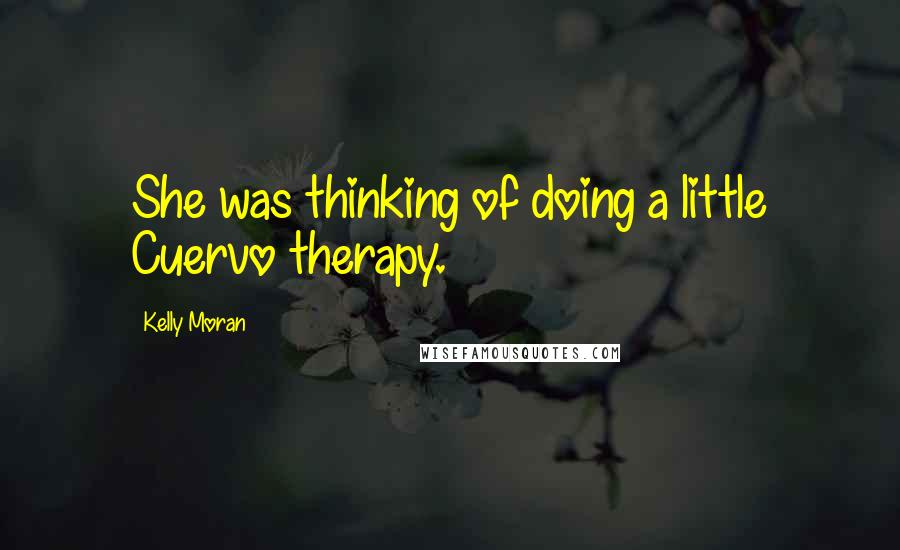 Kelly Moran Quotes: She was thinking of doing a little Cuervo therapy.