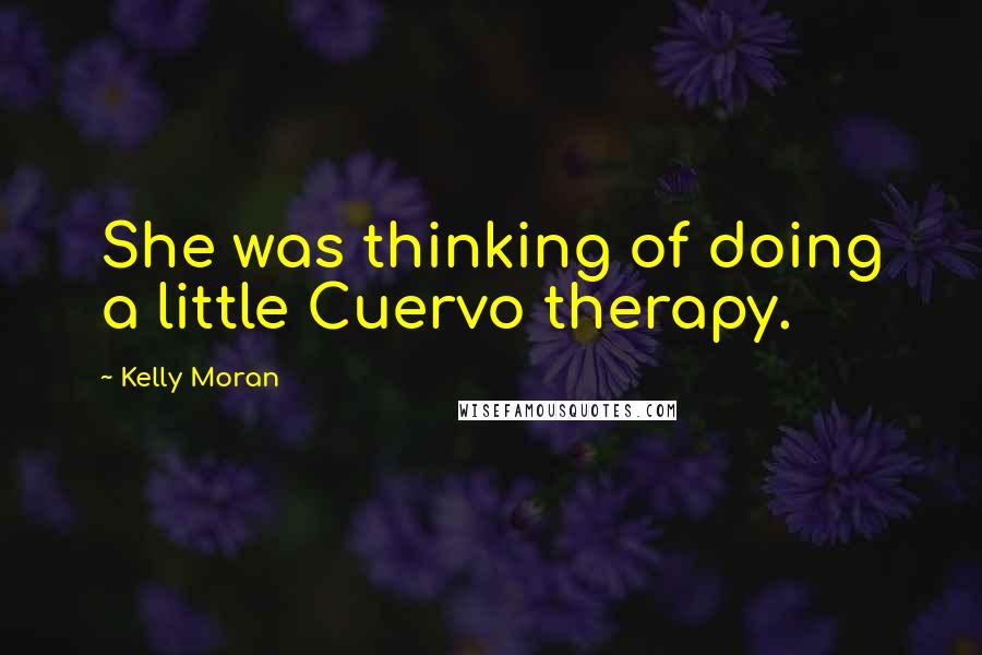 Kelly Moran Quotes: She was thinking of doing a little Cuervo therapy.