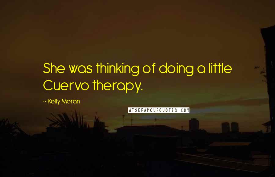 Kelly Moran Quotes: She was thinking of doing a little Cuervo therapy.