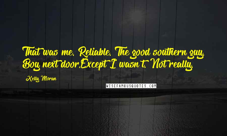 Kelly Moran Quotes: That was me. Reliable. The good southern guy. Boy next door.Except I wasn't. Not really.