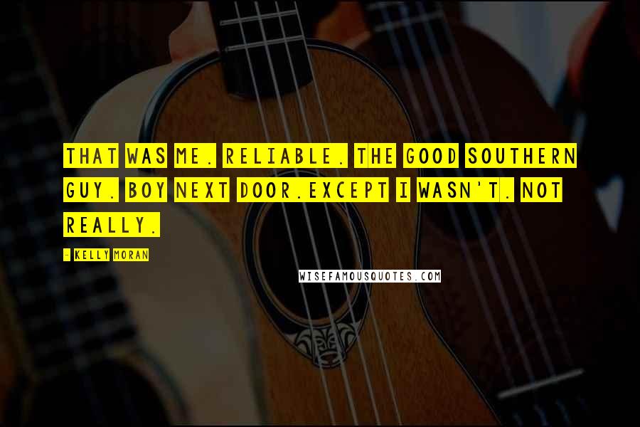 Kelly Moran Quotes: That was me. Reliable. The good southern guy. Boy next door.Except I wasn't. Not really.