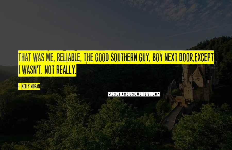Kelly Moran Quotes: That was me. Reliable. The good southern guy. Boy next door.Except I wasn't. Not really.