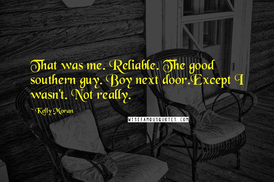 Kelly Moran Quotes: That was me. Reliable. The good southern guy. Boy next door.Except I wasn't. Not really.