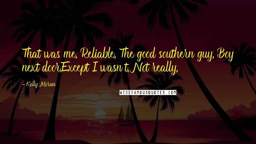 Kelly Moran Quotes: That was me. Reliable. The good southern guy. Boy next door.Except I wasn't. Not really.