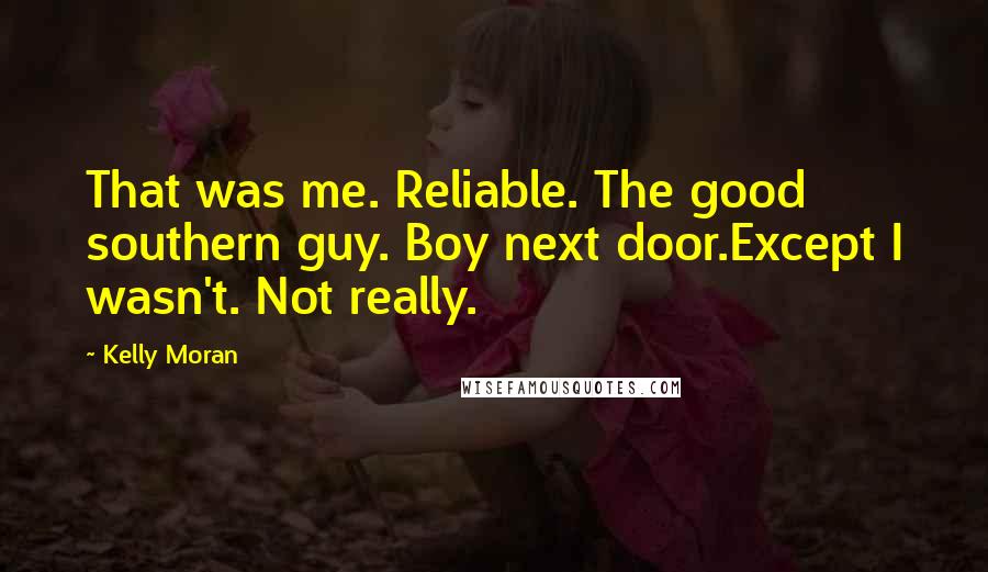 Kelly Moran Quotes: That was me. Reliable. The good southern guy. Boy next door.Except I wasn't. Not really.