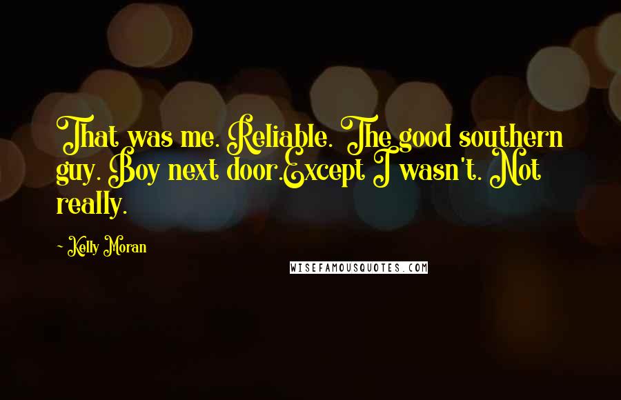 Kelly Moran Quotes: That was me. Reliable. The good southern guy. Boy next door.Except I wasn't. Not really.