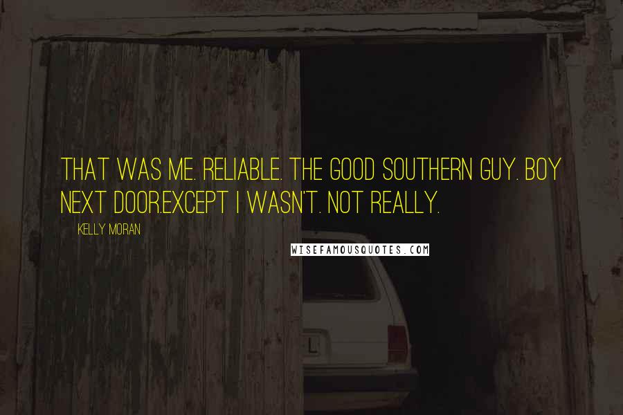 Kelly Moran Quotes: That was me. Reliable. The good southern guy. Boy next door.Except I wasn't. Not really.