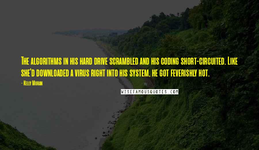 Kelly Moran Quotes: The algorithms in his hard drive scrambled and his coding short-circuited. Like she'd downloaded a virus right into his system, he got feverishly hot.