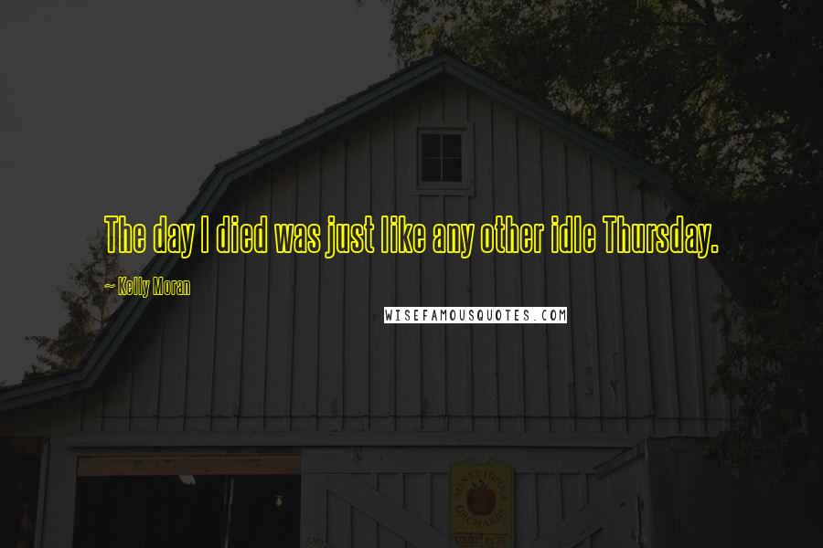Kelly Moran Quotes: The day I died was just like any other idle Thursday.