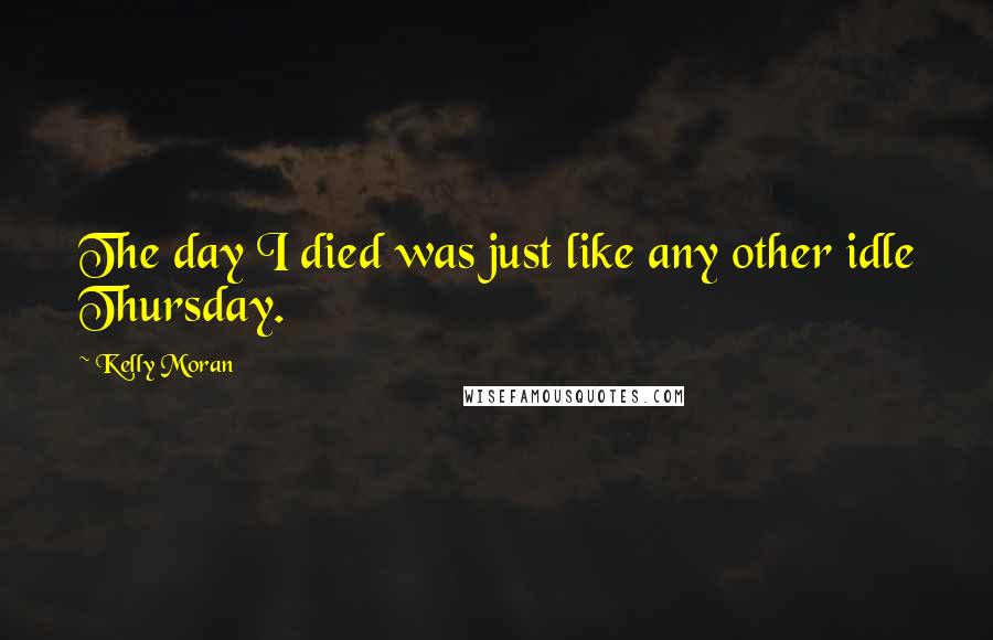 Kelly Moran Quotes: The day I died was just like any other idle Thursday.