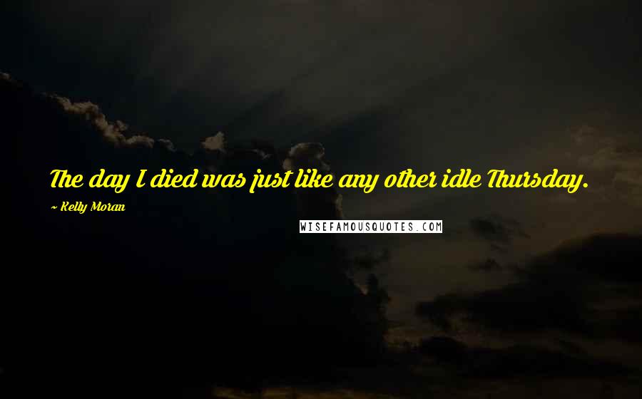 Kelly Moran Quotes: The day I died was just like any other idle Thursday.