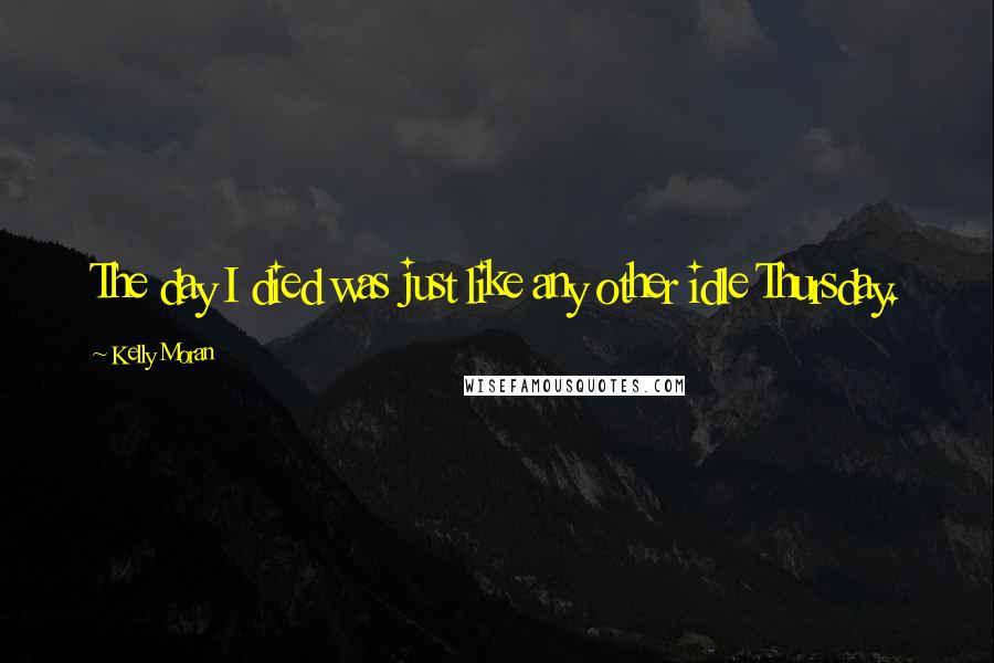 Kelly Moran Quotes: The day I died was just like any other idle Thursday.