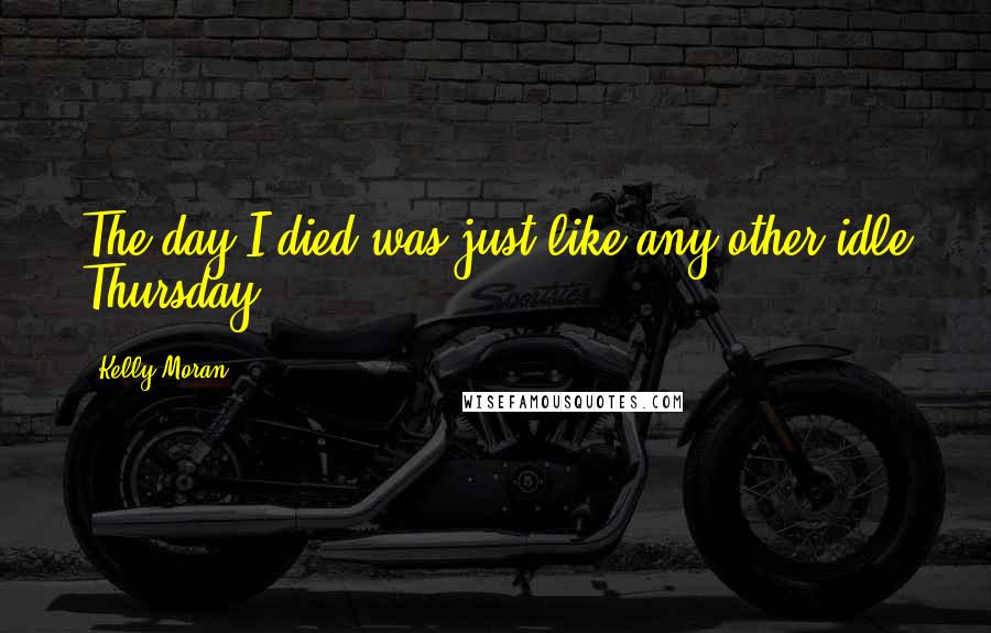 Kelly Moran Quotes: The day I died was just like any other idle Thursday.