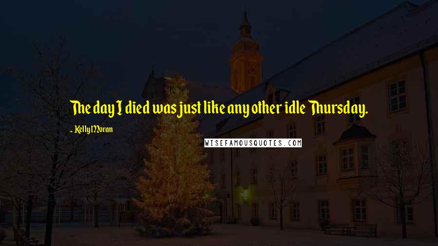 Kelly Moran Quotes: The day I died was just like any other idle Thursday.