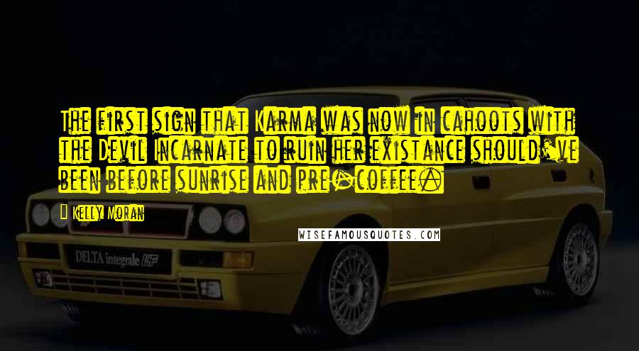 Kelly Moran Quotes: The first sign that Karma was now in cahoots with the Devil Incarnate to ruin her existance should've been before sunrise and pre-coffee.