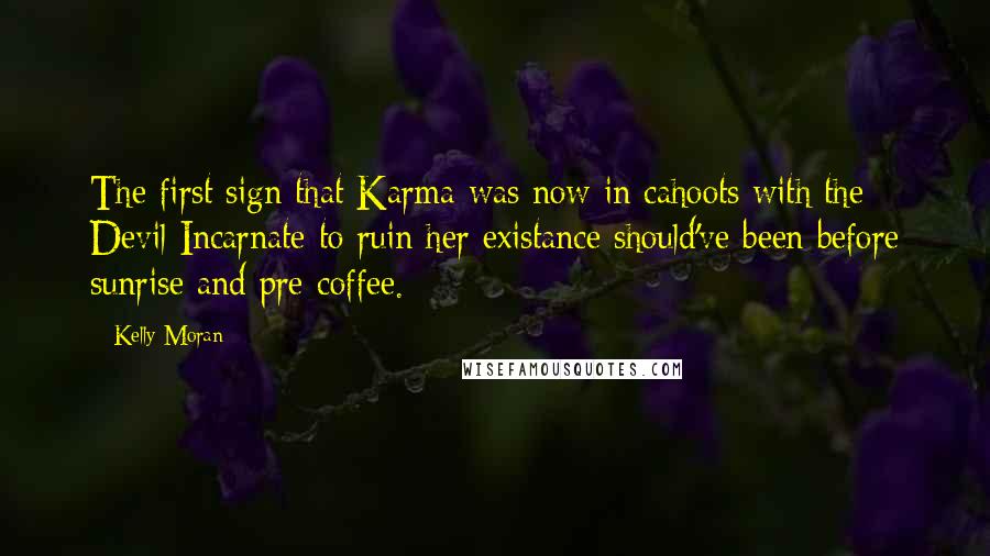 Kelly Moran Quotes: The first sign that Karma was now in cahoots with the Devil Incarnate to ruin her existance should've been before sunrise and pre-coffee.