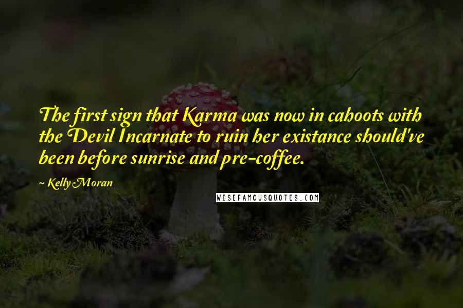 Kelly Moran Quotes: The first sign that Karma was now in cahoots with the Devil Incarnate to ruin her existance should've been before sunrise and pre-coffee.