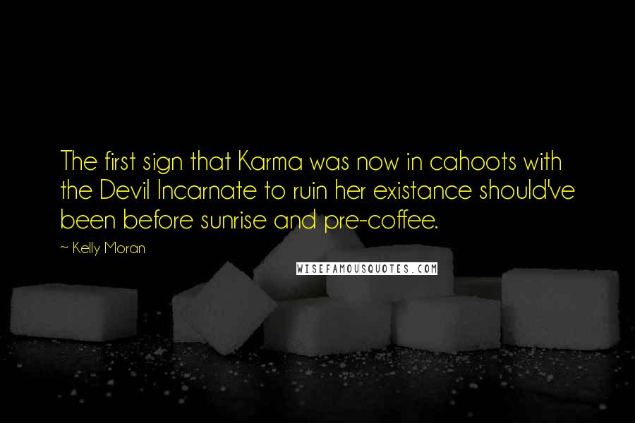 Kelly Moran Quotes: The first sign that Karma was now in cahoots with the Devil Incarnate to ruin her existance should've been before sunrise and pre-coffee.