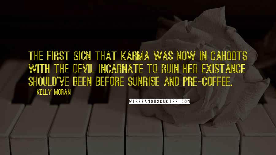 Kelly Moran Quotes: The first sign that Karma was now in cahoots with the Devil Incarnate to ruin her existance should've been before sunrise and pre-coffee.