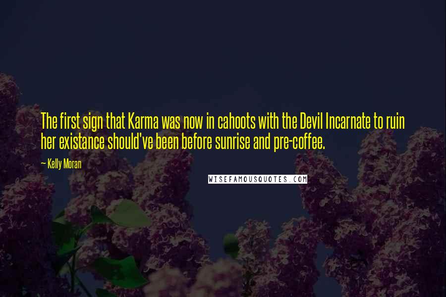 Kelly Moran Quotes: The first sign that Karma was now in cahoots with the Devil Incarnate to ruin her existance should've been before sunrise and pre-coffee.