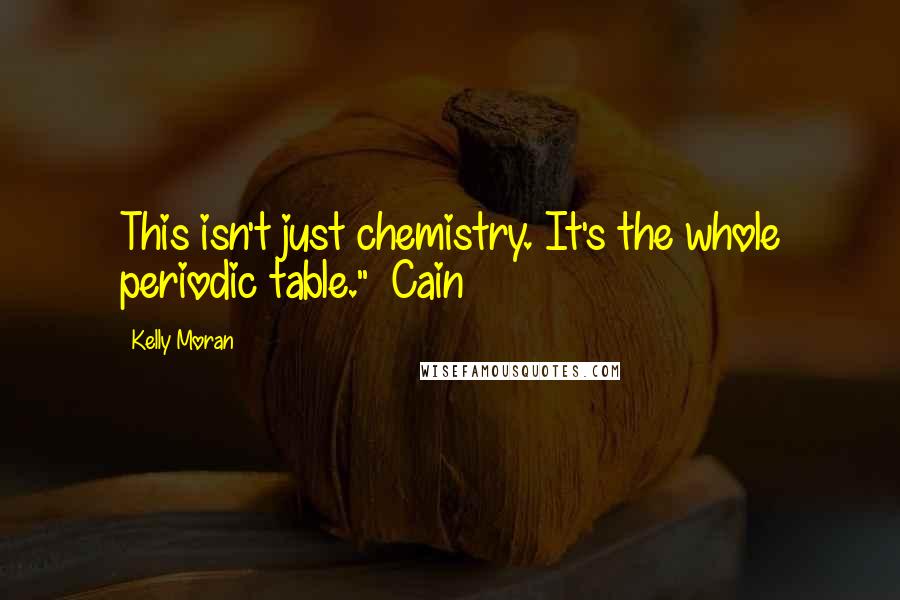 Kelly Moran Quotes: This isn't just chemistry. It's the whole periodic table." ~Cain