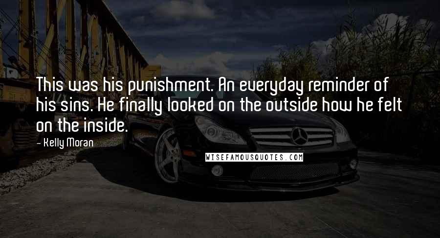 Kelly Moran Quotes: This was his punishment. An everyday reminder of his sins. He finally looked on the outside how he felt on the inside.