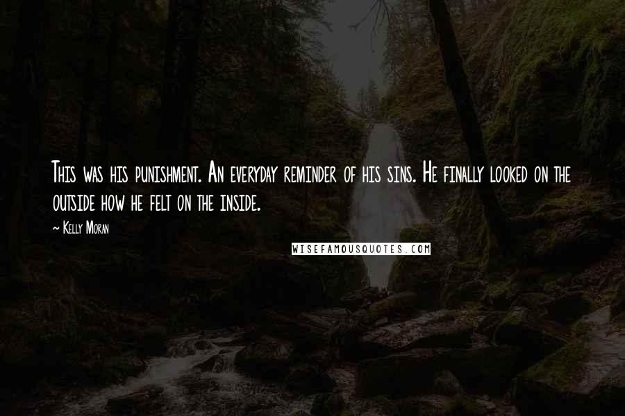 Kelly Moran Quotes: This was his punishment. An everyday reminder of his sins. He finally looked on the outside how he felt on the inside.