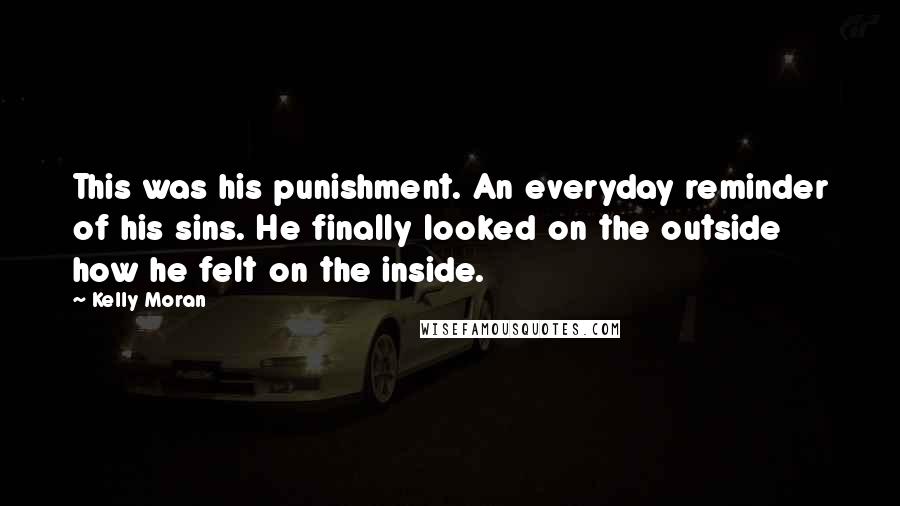 Kelly Moran Quotes: This was his punishment. An everyday reminder of his sins. He finally looked on the outside how he felt on the inside.