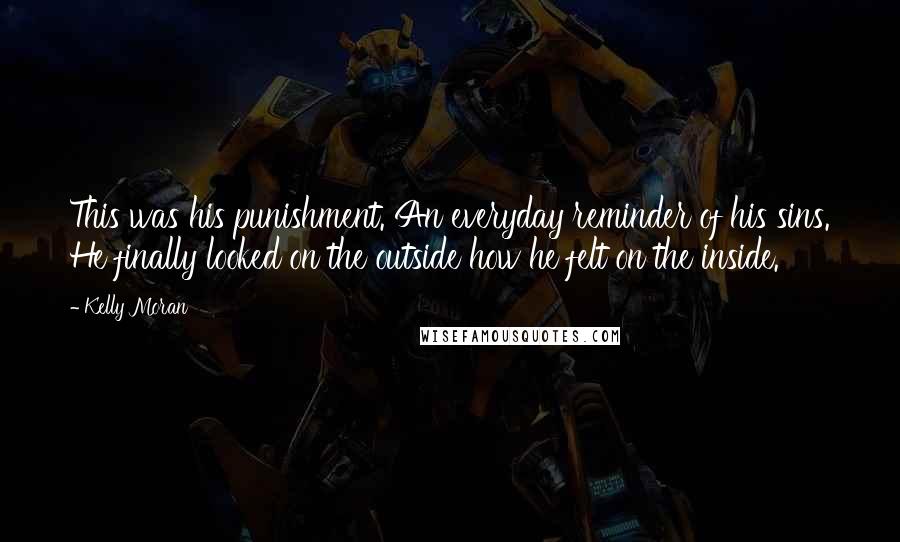 Kelly Moran Quotes: This was his punishment. An everyday reminder of his sins. He finally looked on the outside how he felt on the inside.