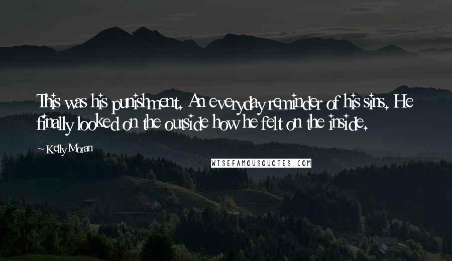 Kelly Moran Quotes: This was his punishment. An everyday reminder of his sins. He finally looked on the outside how he felt on the inside.