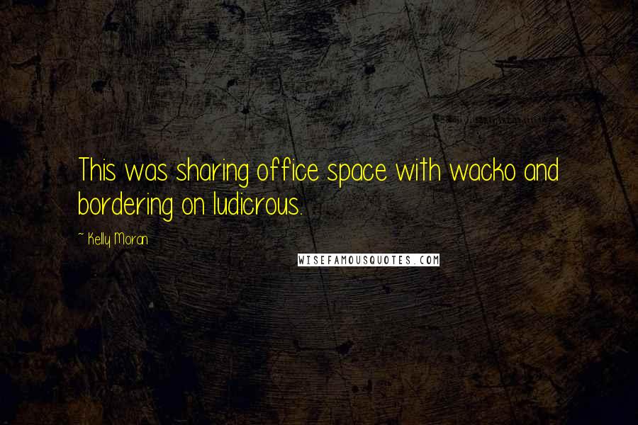 Kelly Moran Quotes: This was sharing office space with wacko and bordering on ludicrous.