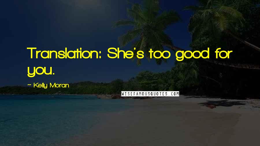 Kelly Moran Quotes: Translation: She's too good for you.