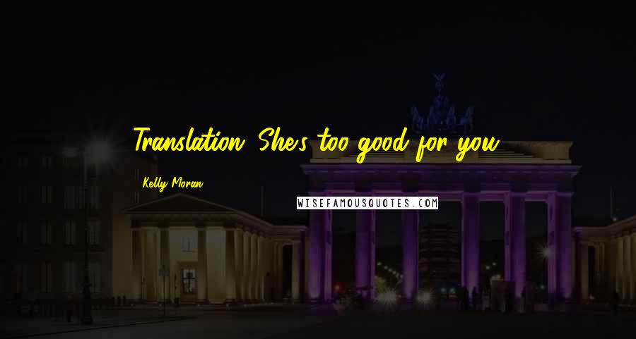 Kelly Moran Quotes: Translation: She's too good for you.