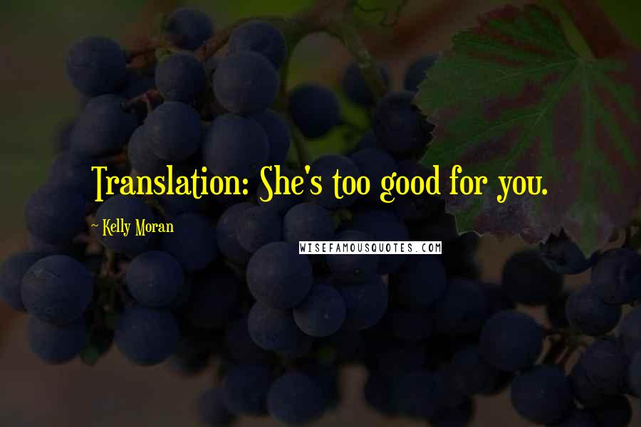 Kelly Moran Quotes: Translation: She's too good for you.