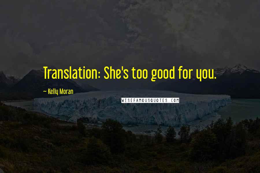 Kelly Moran Quotes: Translation: She's too good for you.