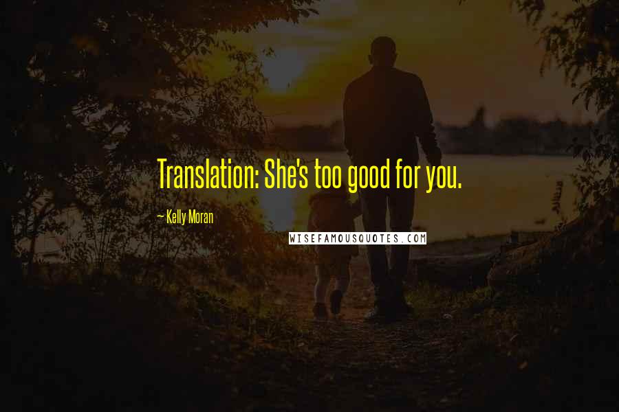 Kelly Moran Quotes: Translation: She's too good for you.