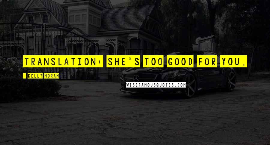 Kelly Moran Quotes: Translation: She's too good for you.