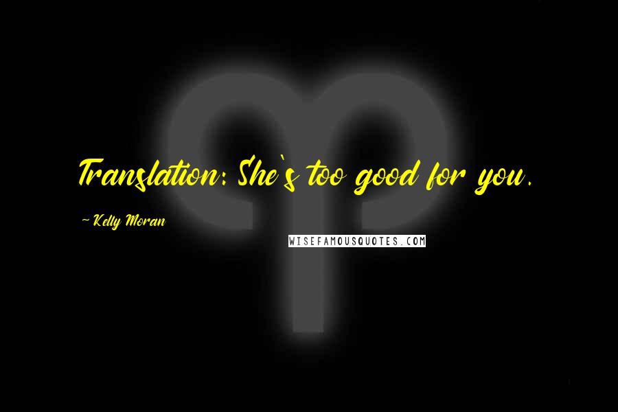 Kelly Moran Quotes: Translation: She's too good for you.