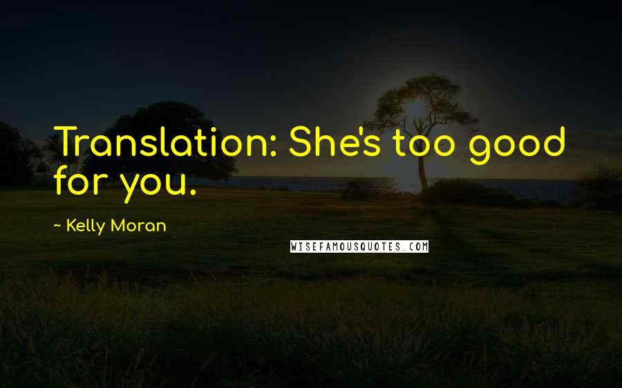 Kelly Moran Quotes: Translation: She's too good for you.