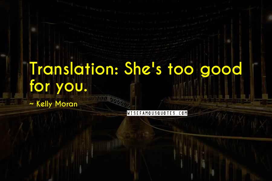 Kelly Moran Quotes: Translation: She's too good for you.