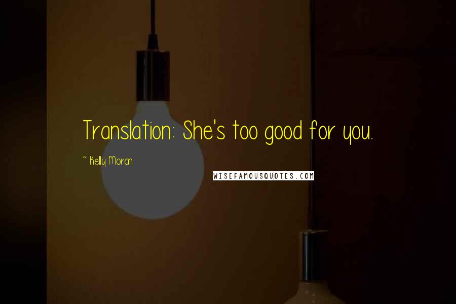 Kelly Moran Quotes: Translation: She's too good for you.
