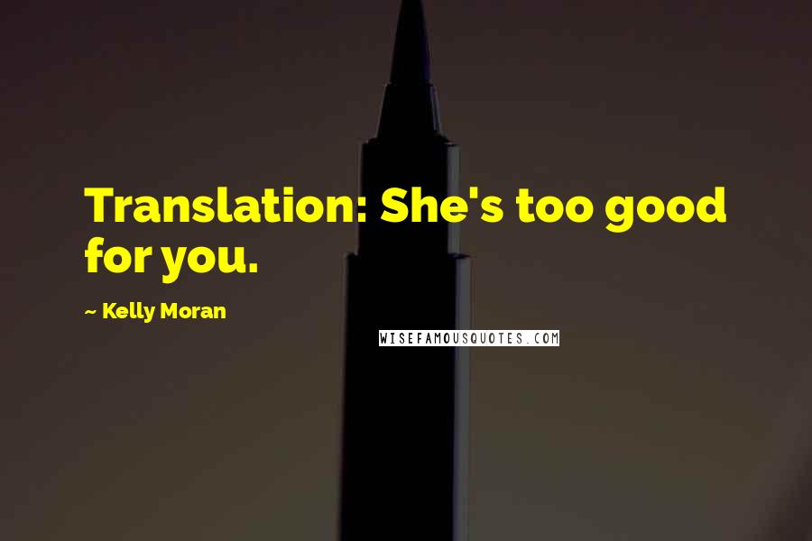 Kelly Moran Quotes: Translation: She's too good for you.