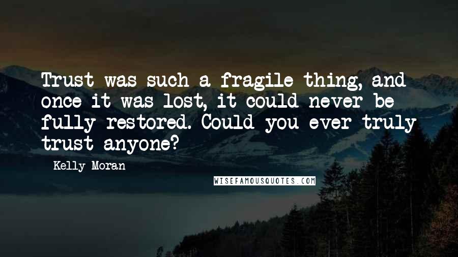 Kelly Moran Quotes: Trust was such a fragile thing, and once it was lost, it could never be fully restored. Could you ever truly trust anyone?