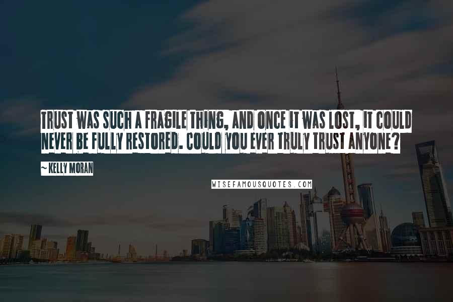 Kelly Moran Quotes: Trust was such a fragile thing, and once it was lost, it could never be fully restored. Could you ever truly trust anyone?